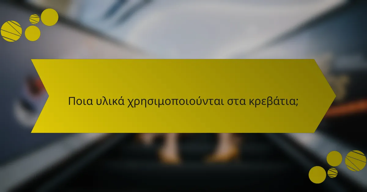 Ποια υλικά χρησιμοποιούνται στα κρεβάτια;