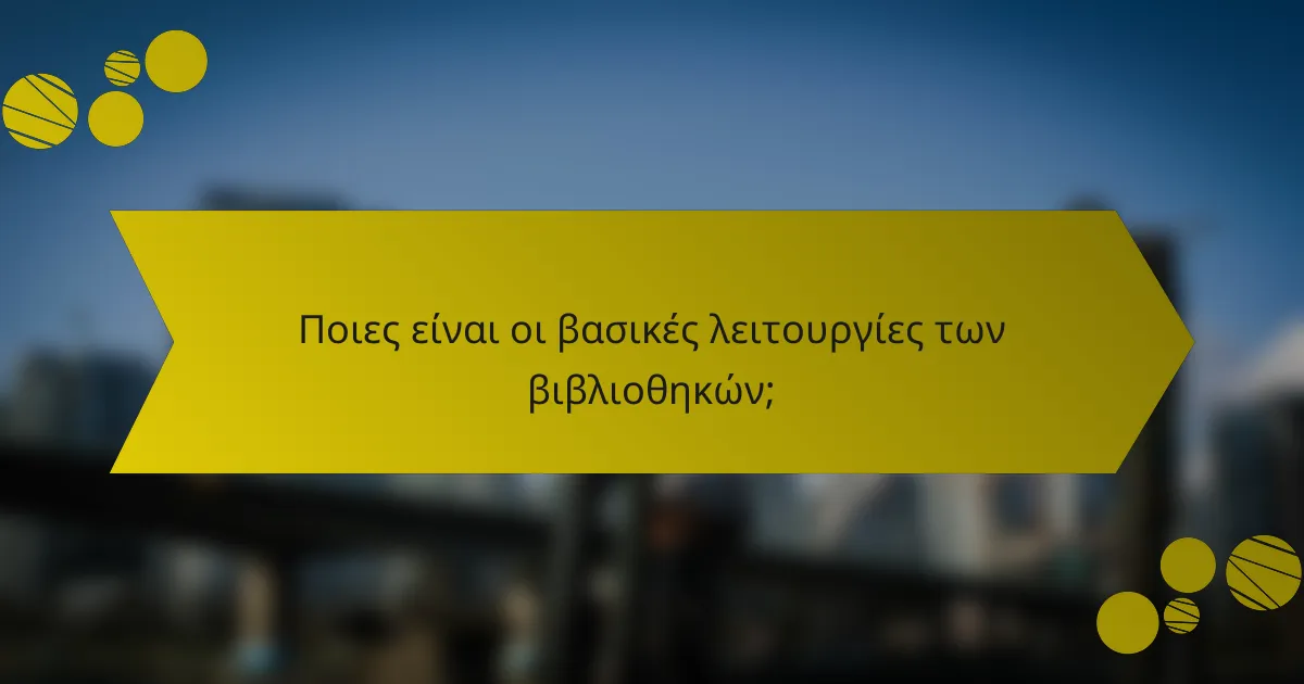 Ποιες είναι οι βασικές λειτουργίες των βιβλιοθηκών;