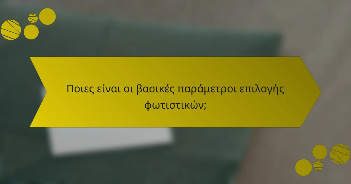 Ποιες είναι οι βασικές παράμετροι επιλογής φωτιστικών;