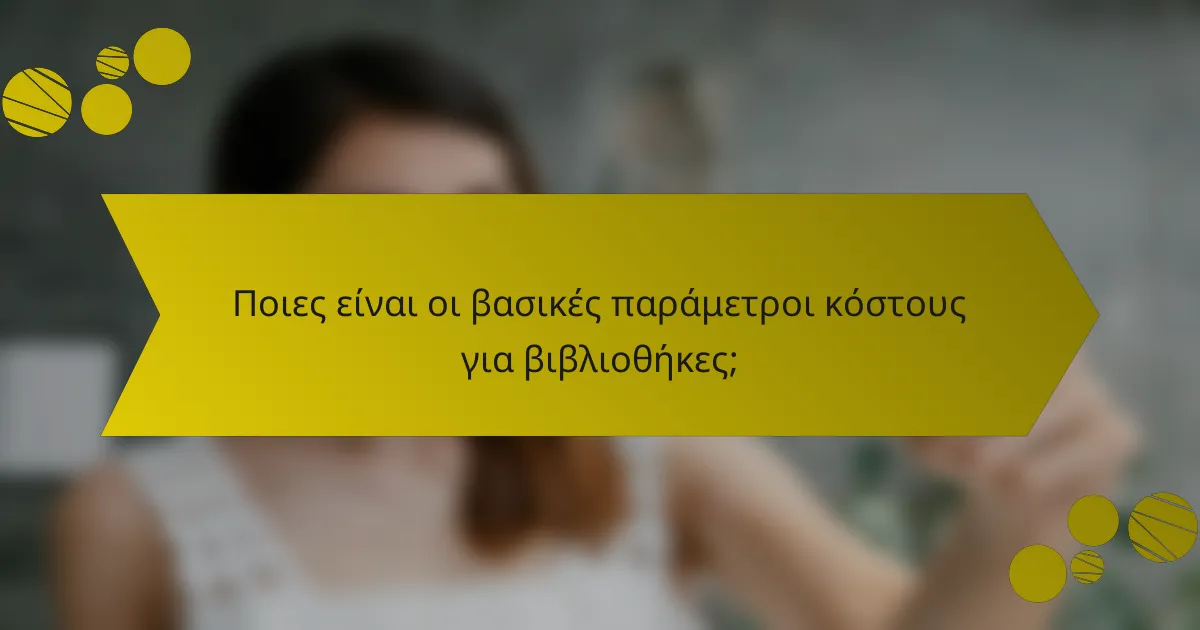 Ποιες είναι οι βασικές παράμετροι κόστους για βιβλιοθήκες;