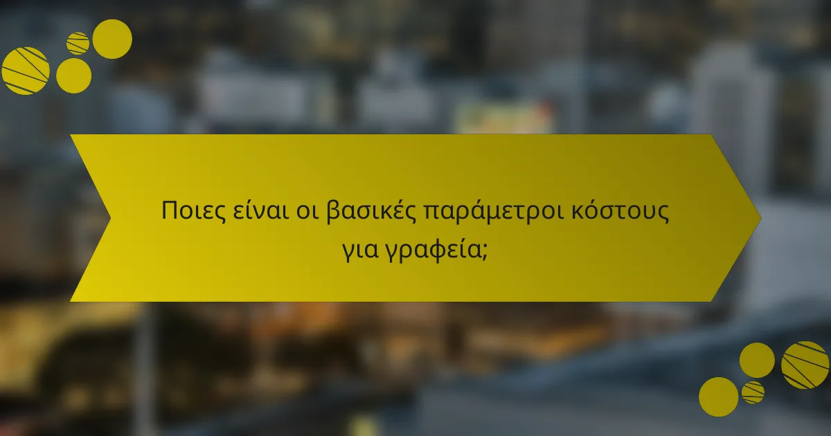Ποιες είναι οι βασικές παράμετροι κόστους για γραφεία;