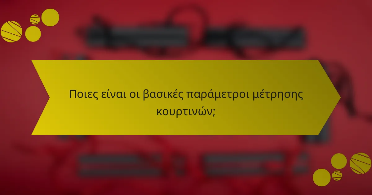 Ποιες είναι οι βασικές παράμετροι μέτρησης κουρτινών;