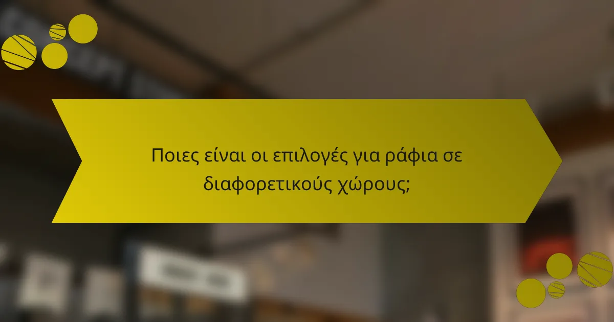 Ποιες είναι οι επιλογές για ράφια σε διαφορετικούς χώρους;