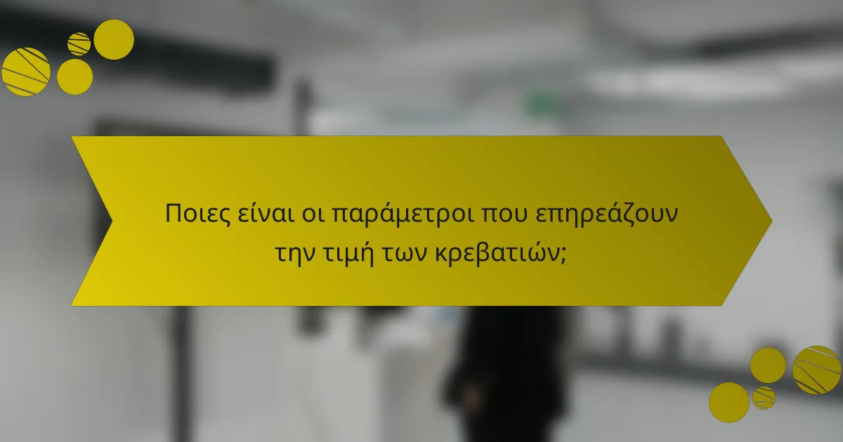 Ποιες είναι οι παράμετροι που επηρεάζουν την τιμή των κρεβατιών;