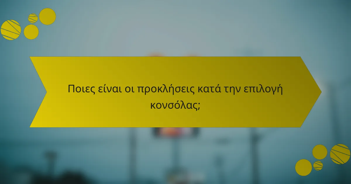 Ποιες είναι οι προκλήσεις κατά την επιλογή κονσόλας;