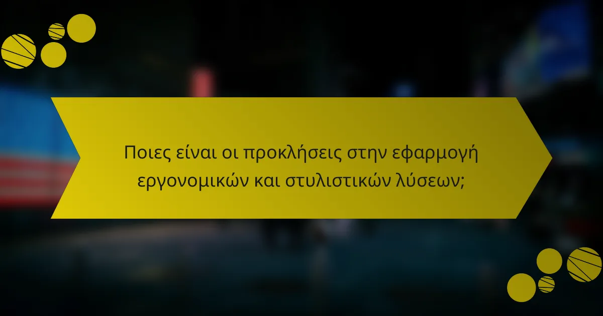 Ποιες είναι οι προκλήσεις στην εφαρμογή εργονομικών και στυλιστικών λύσεων;