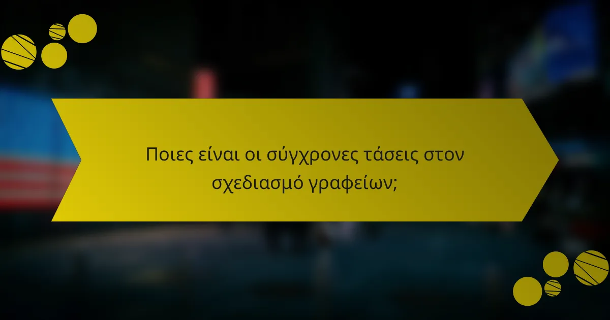 Ποιες είναι οι σύγχρονες τάσεις στον σχεδιασμό γραφείων;