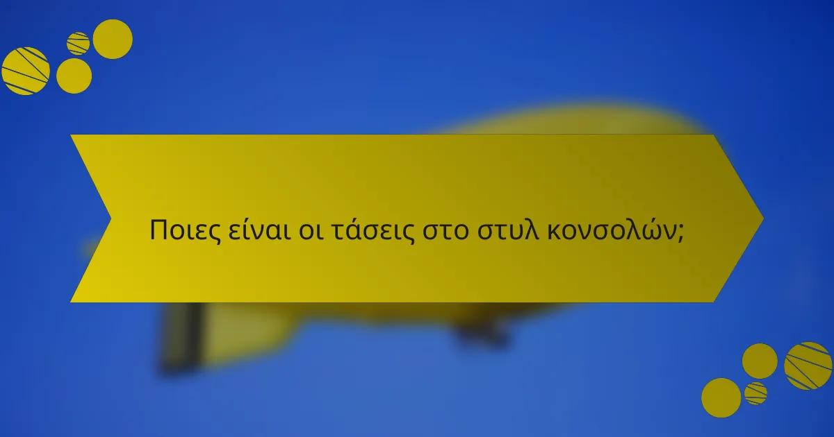 Ποιες είναι οι τάσεις στο στυλ κονσολών;