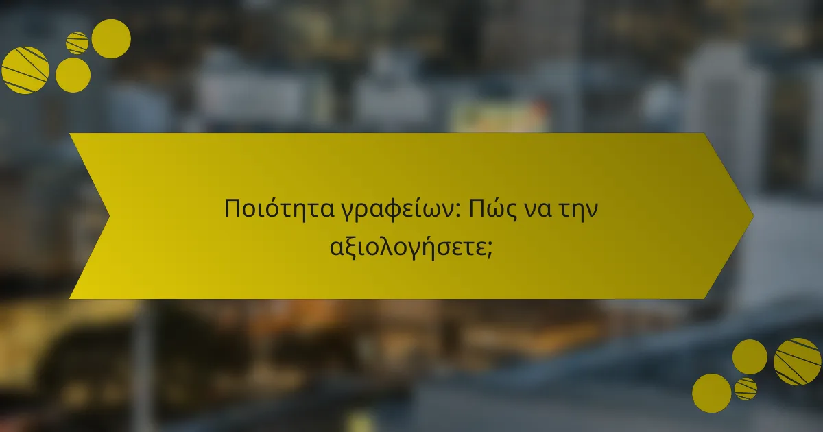 Ποιότητα γραφείων: Πώς να την αξιολογήσετε;