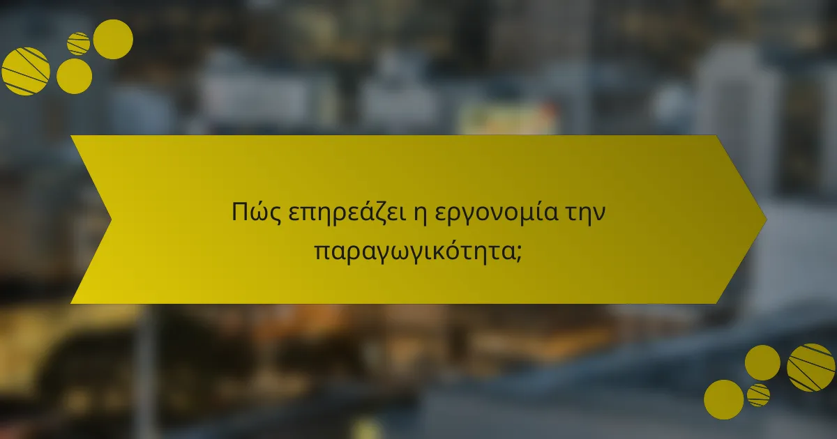 Πώς επηρεάζει η εργονομία την παραγωγικότητα;