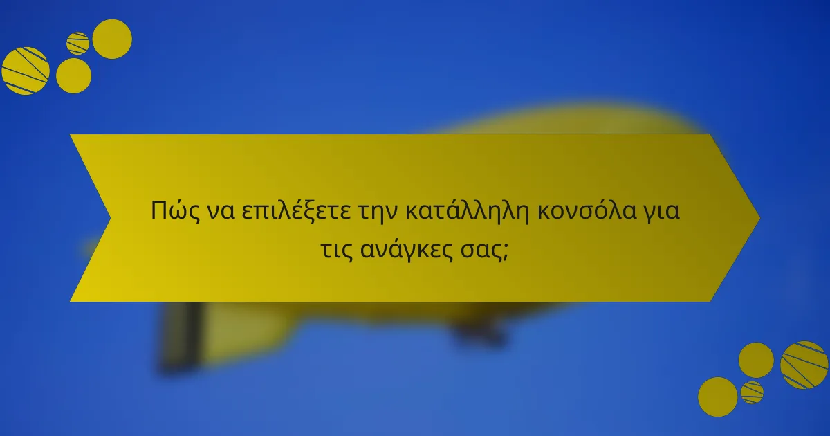 Πώς να επιλέξετε την κατάλληλη κονσόλα για τις ανάγκες σας;