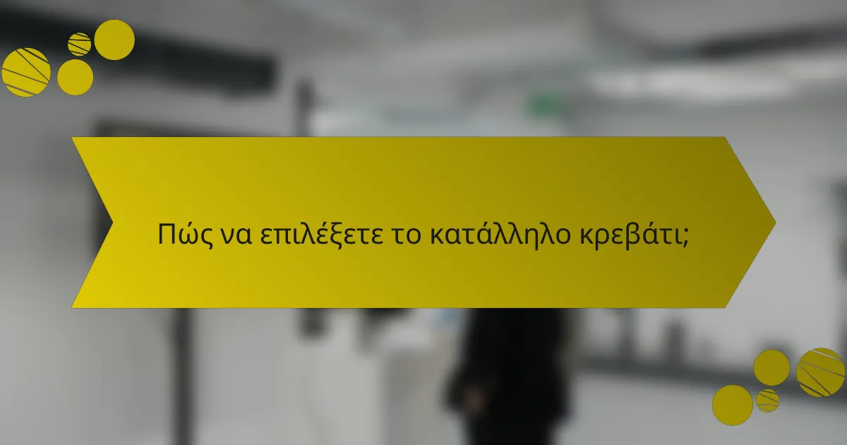 Πώς να επιλέξετε το κατάλληλο κρεβάτι;